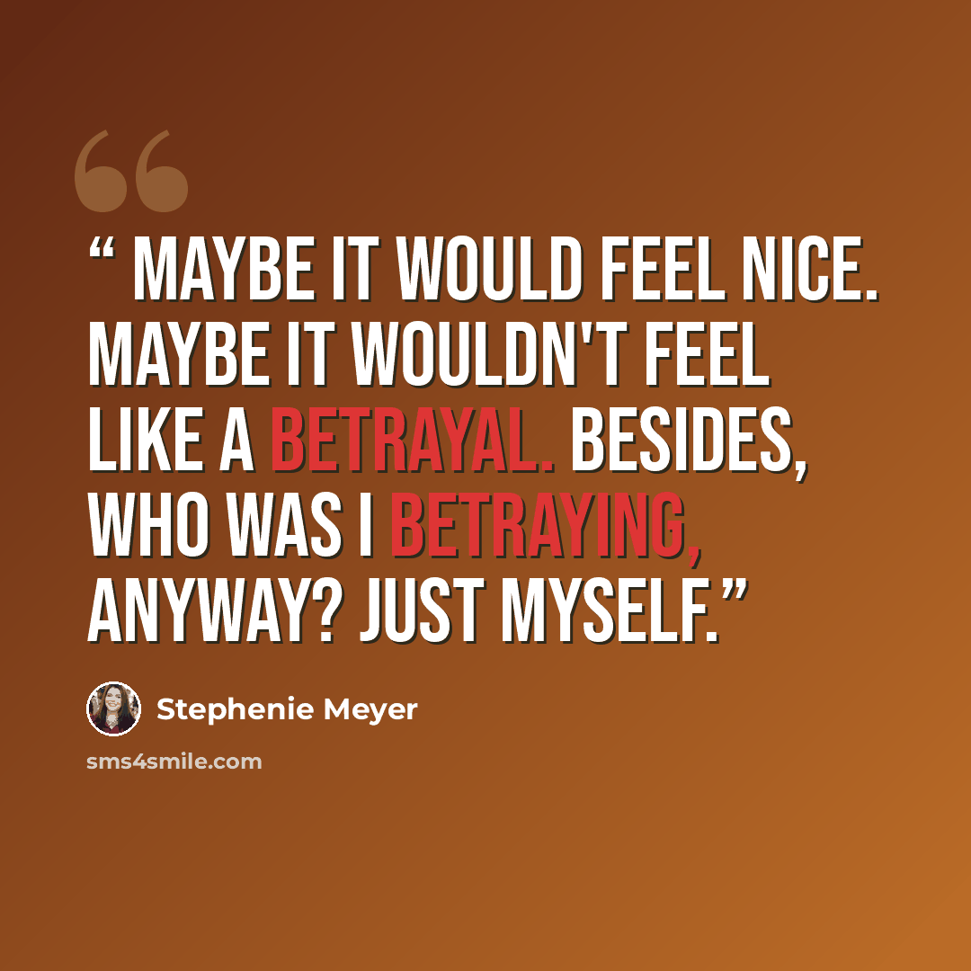 “Maybe it would feel nice. Maybe it wouldn't feel like a betrayal. Besides, who was I betraying, anyway? Just myself.” quote by Stephenie Meyer