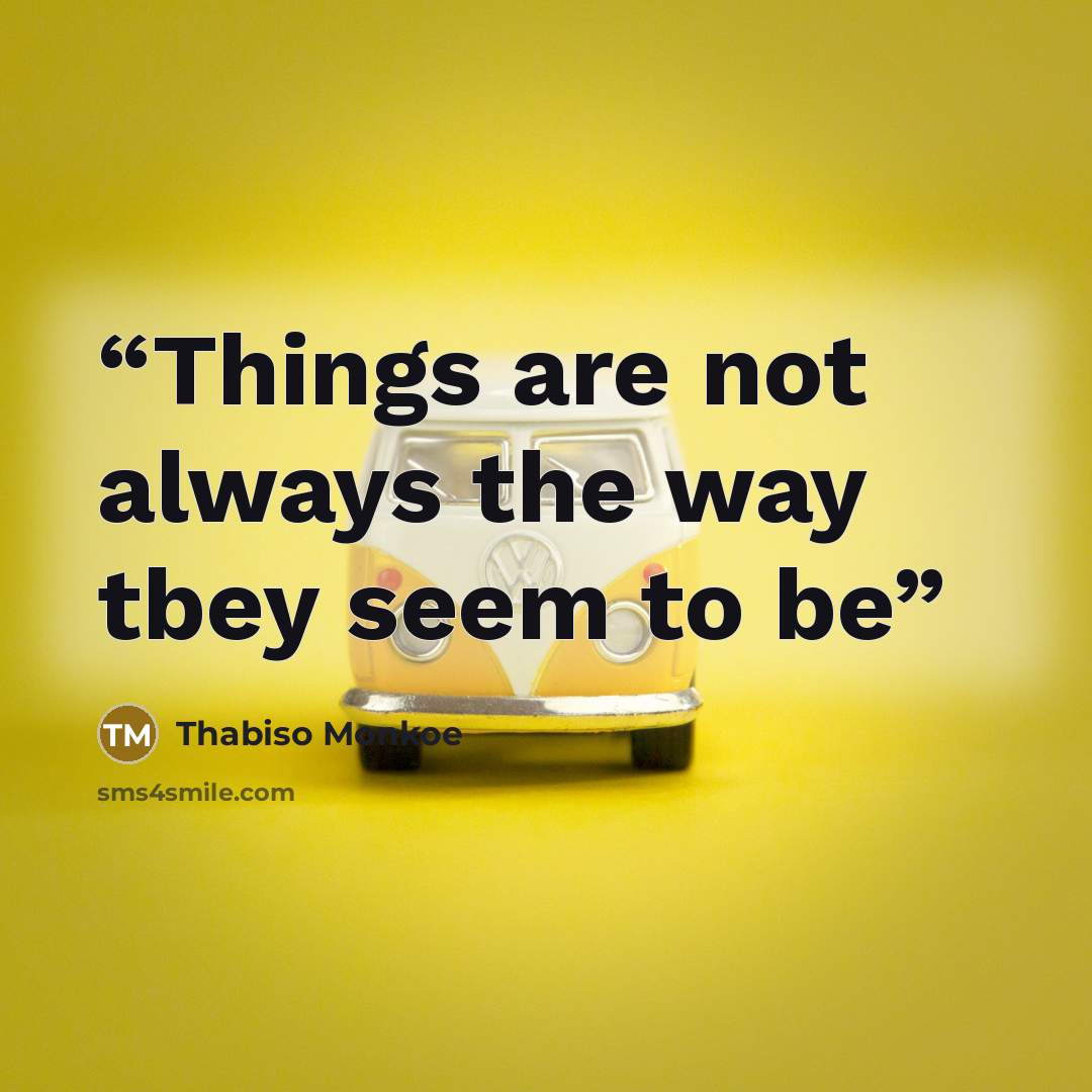 “Things are not always the way tbey seem to be” quote by Thabiso Monkoe