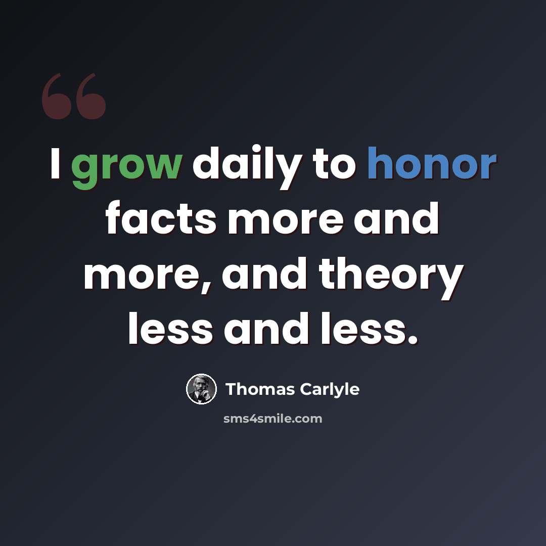 “I grow daily to honor facts more and more, and theory less and less.” quote by Thomas Carlyle