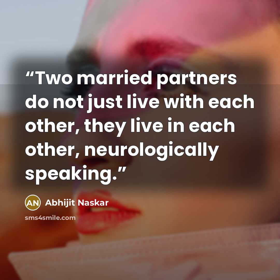 “Two married partners do not just live with each other, they live in each other, neurologically speaking.” quote by Abhijit Naskar
