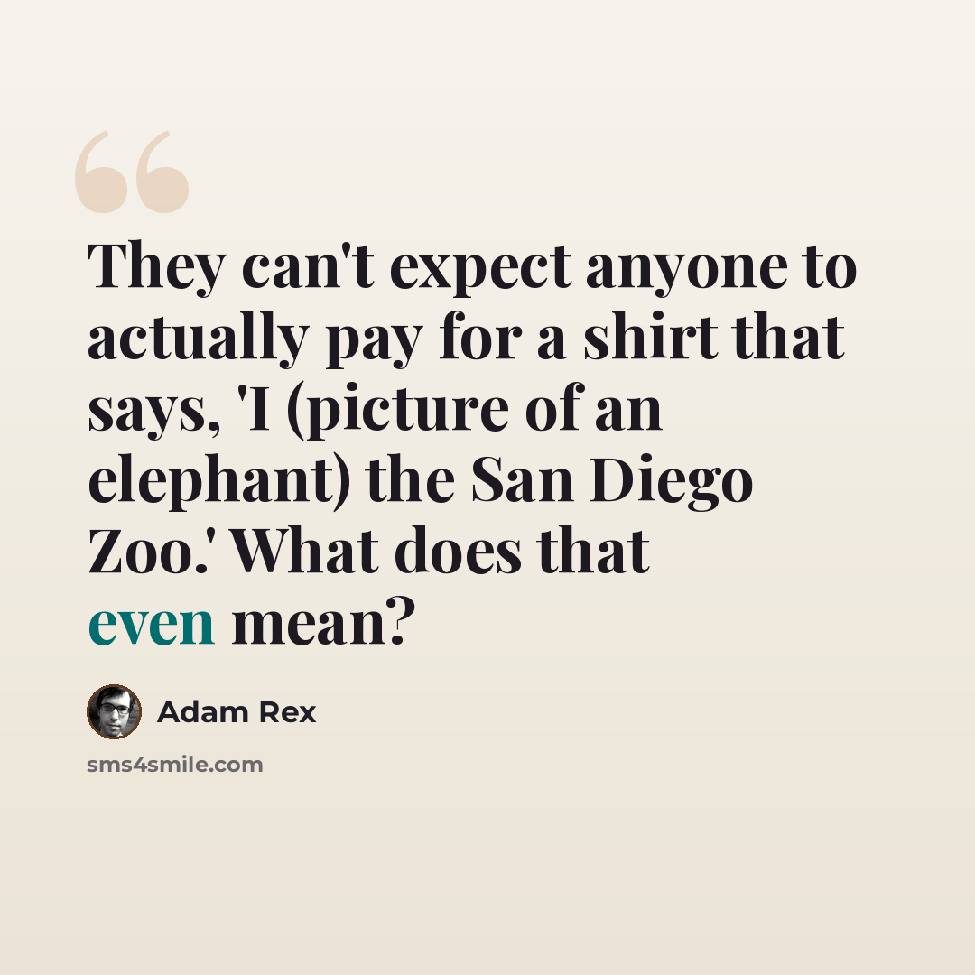 “They can't expect anyone to actually pay for a shirt that says, 'I (picture of an elephant) the San Diego Zoo.' What does that even mean?” quote by Adam Rex