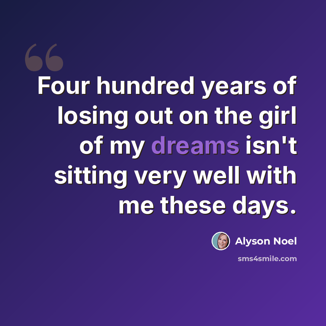 “Four hundred years of losing out on the girl of my dreams isn't sitting very well with me these days.” quote by Alyson Noel