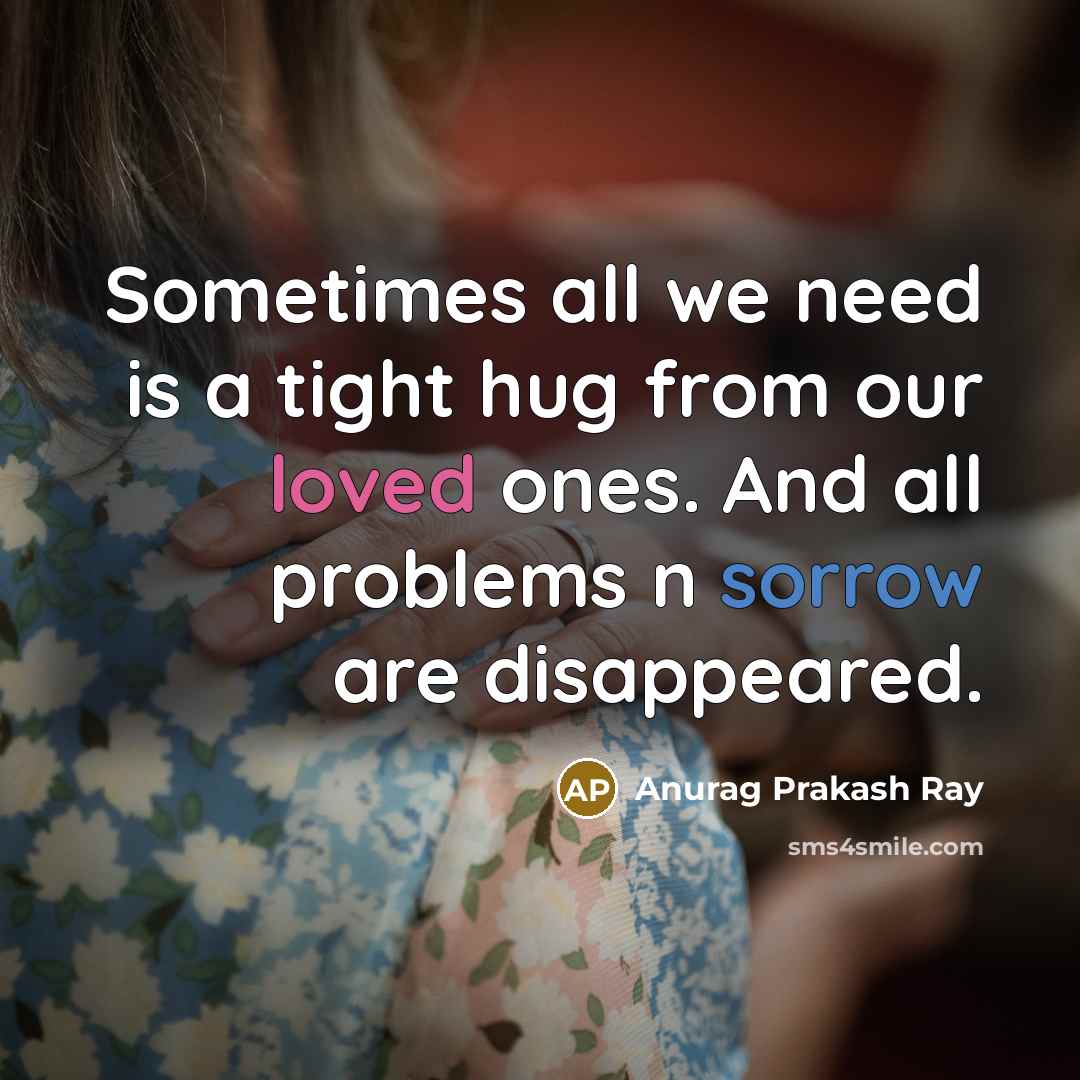 “Sometimes all we need is a tight hug from our loved ones. And all problems n sorrow are disappeared.” quote by Anurag Prakash Ray