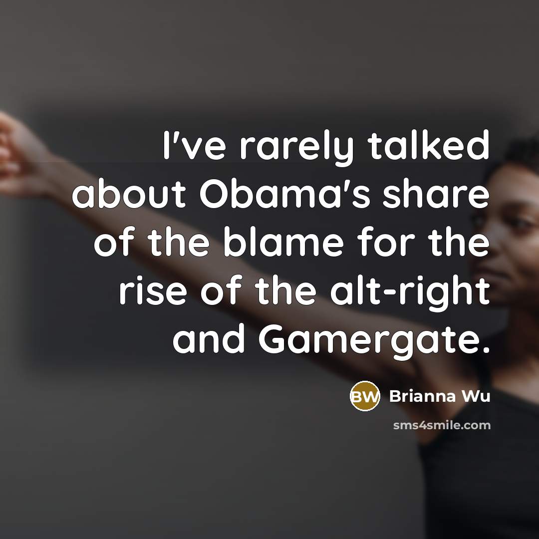 “I've rarely talked about Obama's share of the blame for the rise of the alt-right and Gamergate.” quote by Brianna Wu