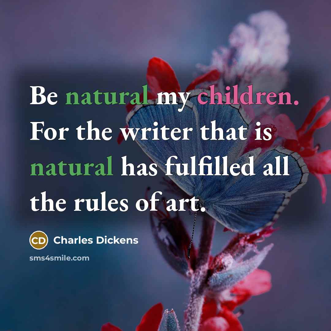 “Be natural my children. For the writer that is natural has fulfilled all the rules of art.” quote by Charles Dickens