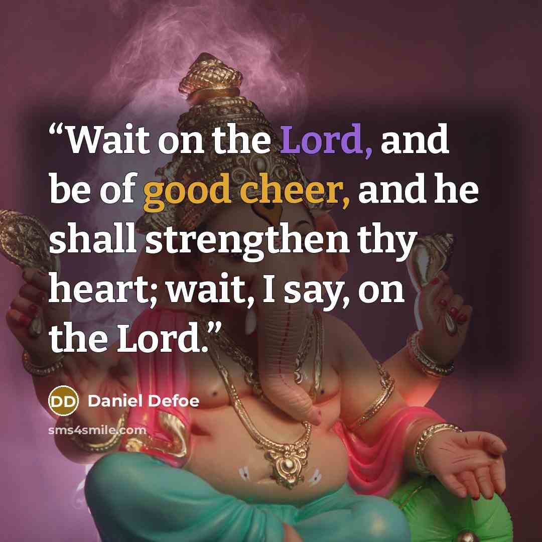 “Wait on the Lord, and be of good cheer, and he shall strengthen thy heart; wait, I say, on the Lord.” quote by Daniel Defoe