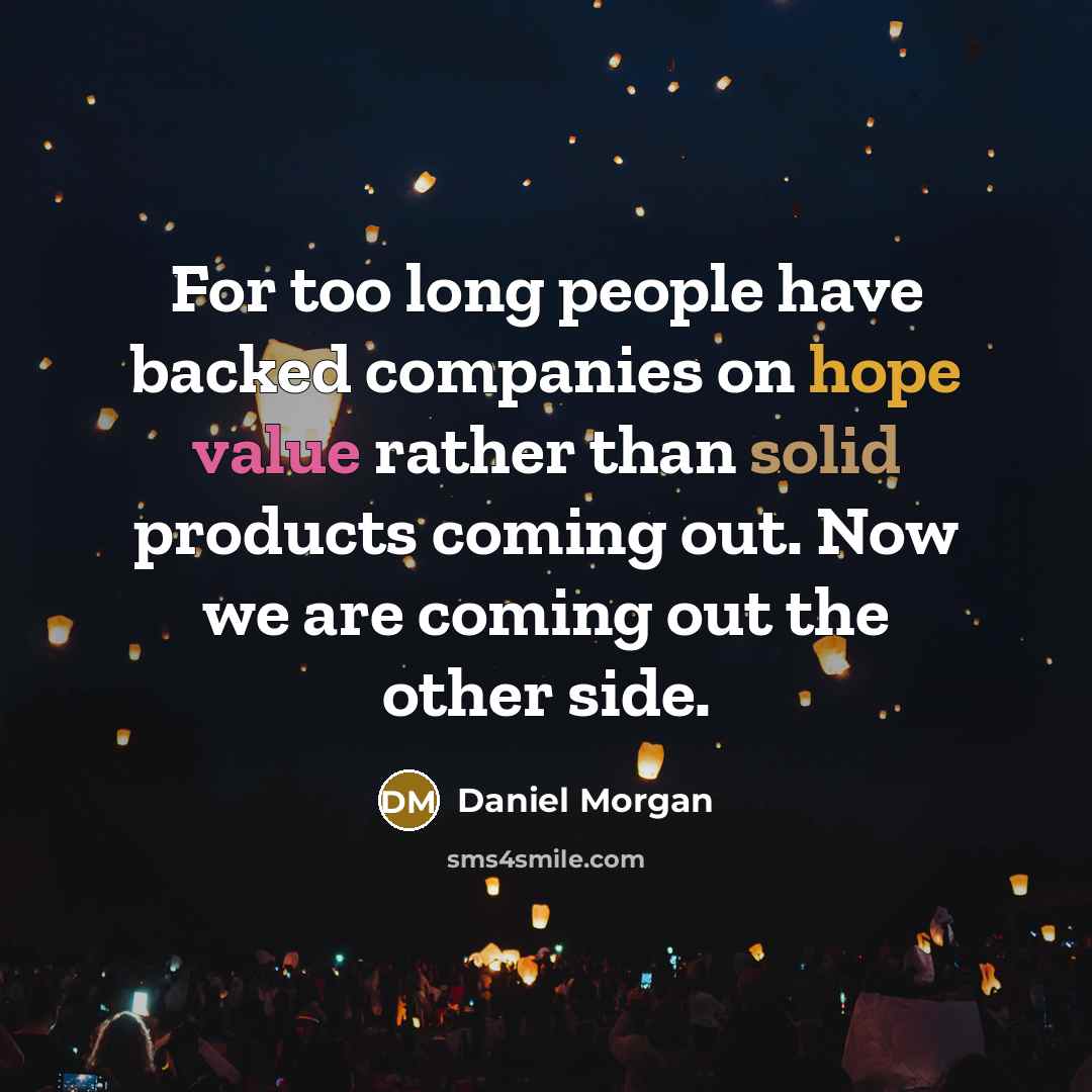 “For too long people have backed companies on hope value rather than solid products coming out. Now we are coming out the other side.” quote by Daniel Morgan
