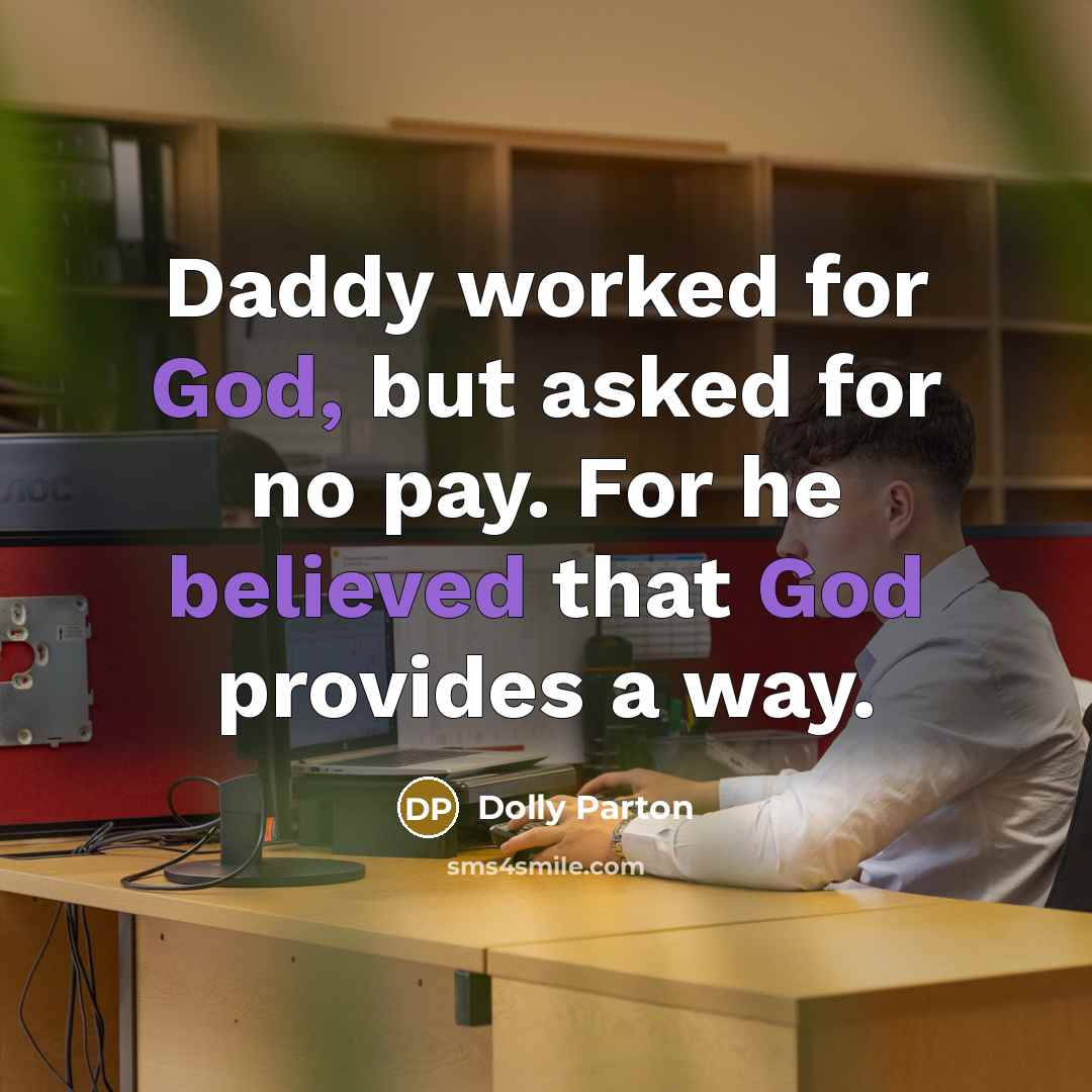 “Daddy worked for God, but asked for no pay. For he believed that God provides a way.” quote by Dolly Parton