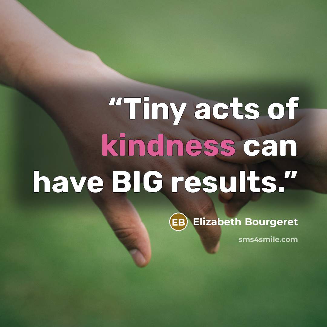 “Tiny acts of kindness can have BIG results.” quote by Elizabeth Bourgeret