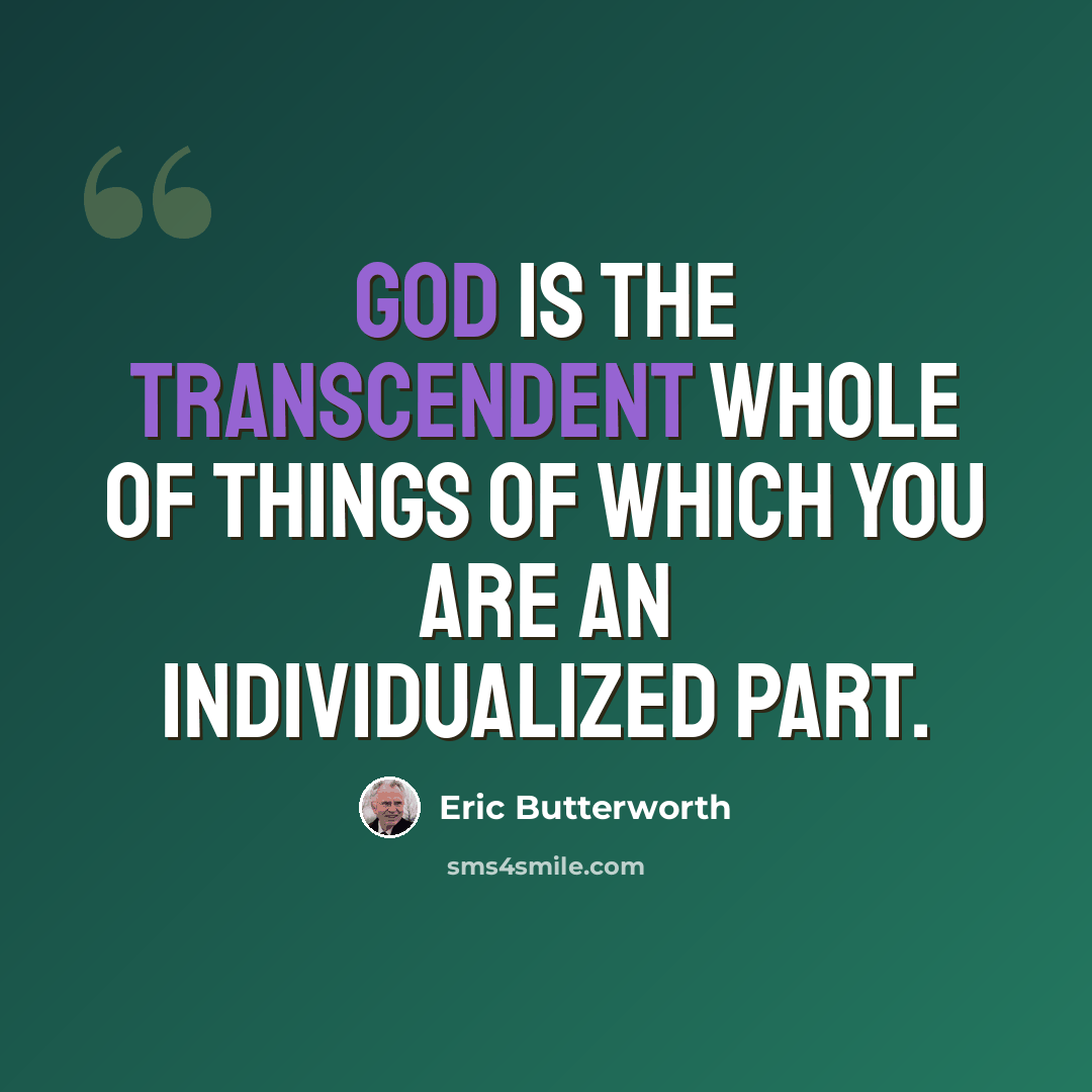 “God is the transcendent whole of things of which you are an individualized part.” quote by Eric Butterworth