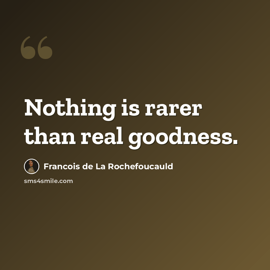 “Nothing is rarer than real goodness.” quote by Francois de La Rochefoucauld