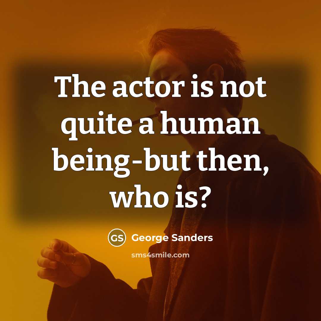“The actor is not quite a human being-but then, who is?” quote by George Sanders