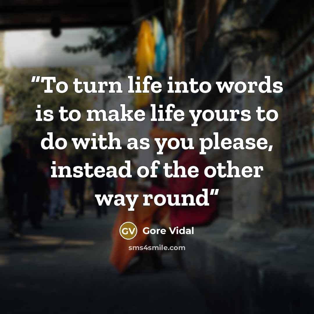 “To turn life into words is to make life yours to do with as you please, instead of the other way round” quote by Gore Vidal