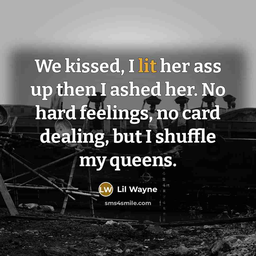 “We kissed, I lit her ass up then I ashed her. No hard feelings, no card dealing, but I shuffle my queens.” quote by Lil Wayne