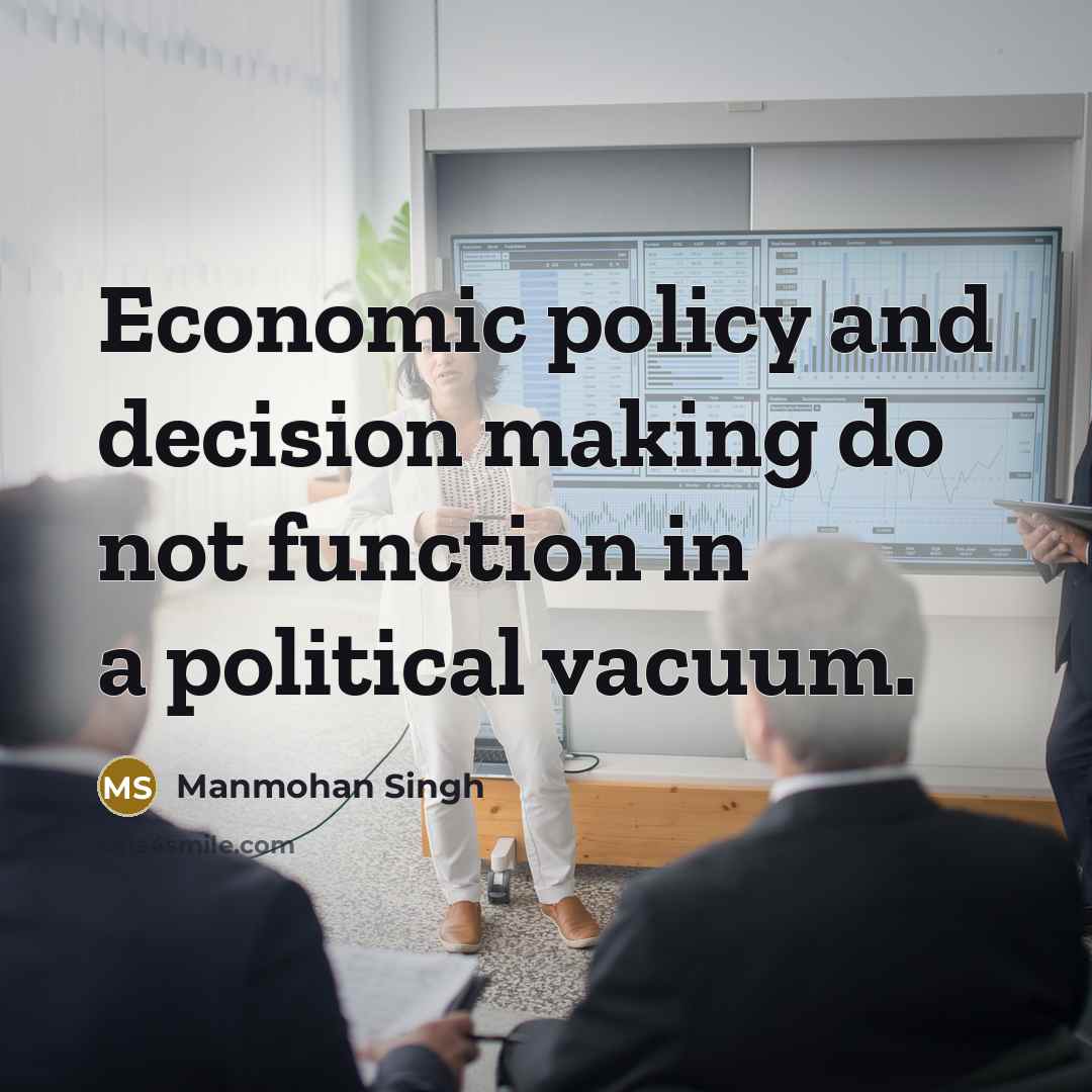 “Economic policy and decision making do not function in a political vacuum.” quote by Manmohan Singh