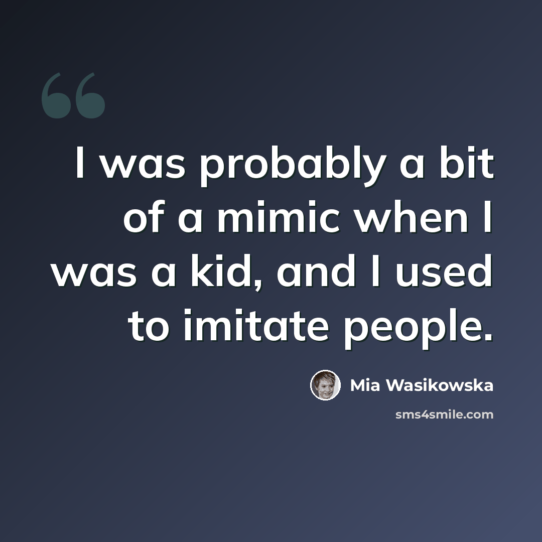 “I was probably a bit of a mimic when I was a kid, and I used to imitate people.” quote by Mia Wasikowska