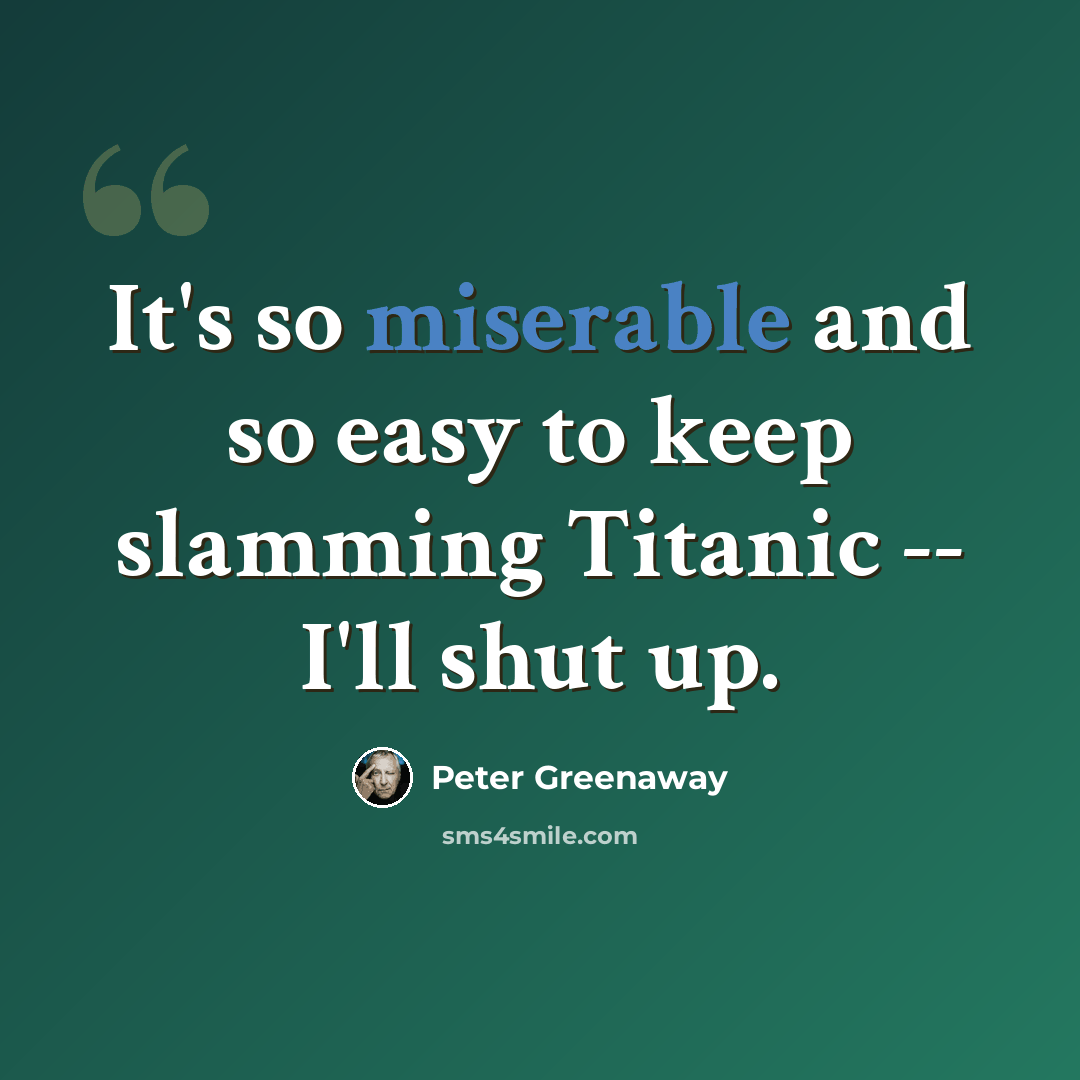 “It's so miserable and so easy to keep slamming Titanic -- I'll shut up.” quote by Peter Greenaway