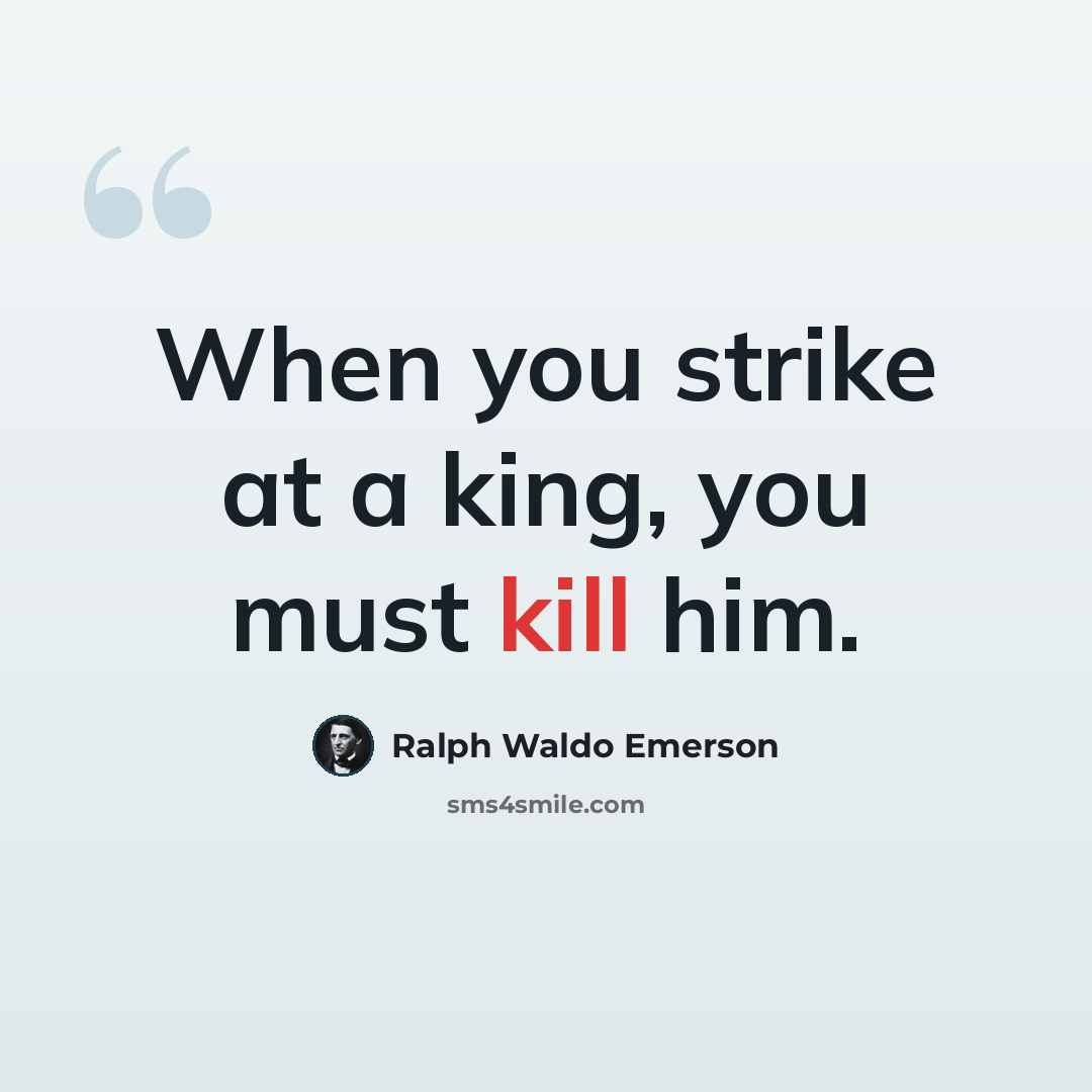 “When you strike at a king, you must kill him.” quote by Ralph Waldo Emerson