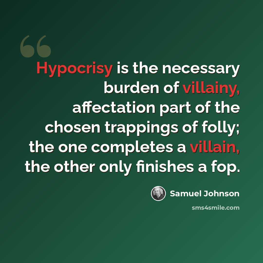 “Hypocrisy is the necessary burden of villainy, affectation part of the chosen trappings of folly; the one completes a villain, the other only finishes a fop.” quote by Samuel Johnson