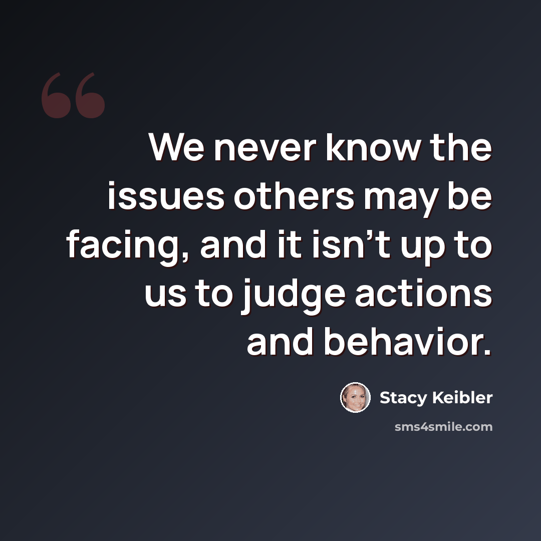 “We never know the issues others may be facing, and it isn't up to us to judge actions and behavior.” quote by Stacy Keibler