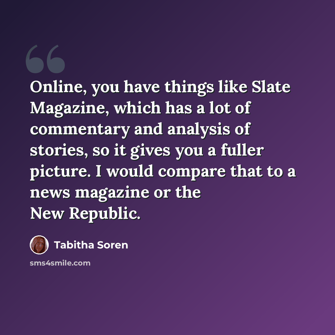 “Online, you have things like Slate Magazine, which has a lot of commentary and analysis of stories, so it gives you a fuller picture. I would compare that to a news magazine or the New Republic.” quote by Tabitha Soren