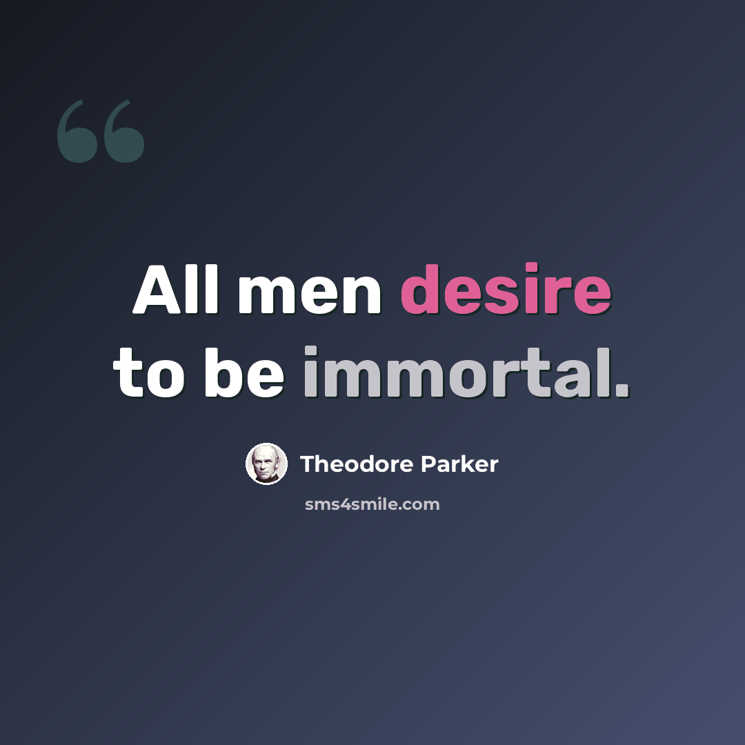 “All men desire to be immortal.” quote by Theodore Parker