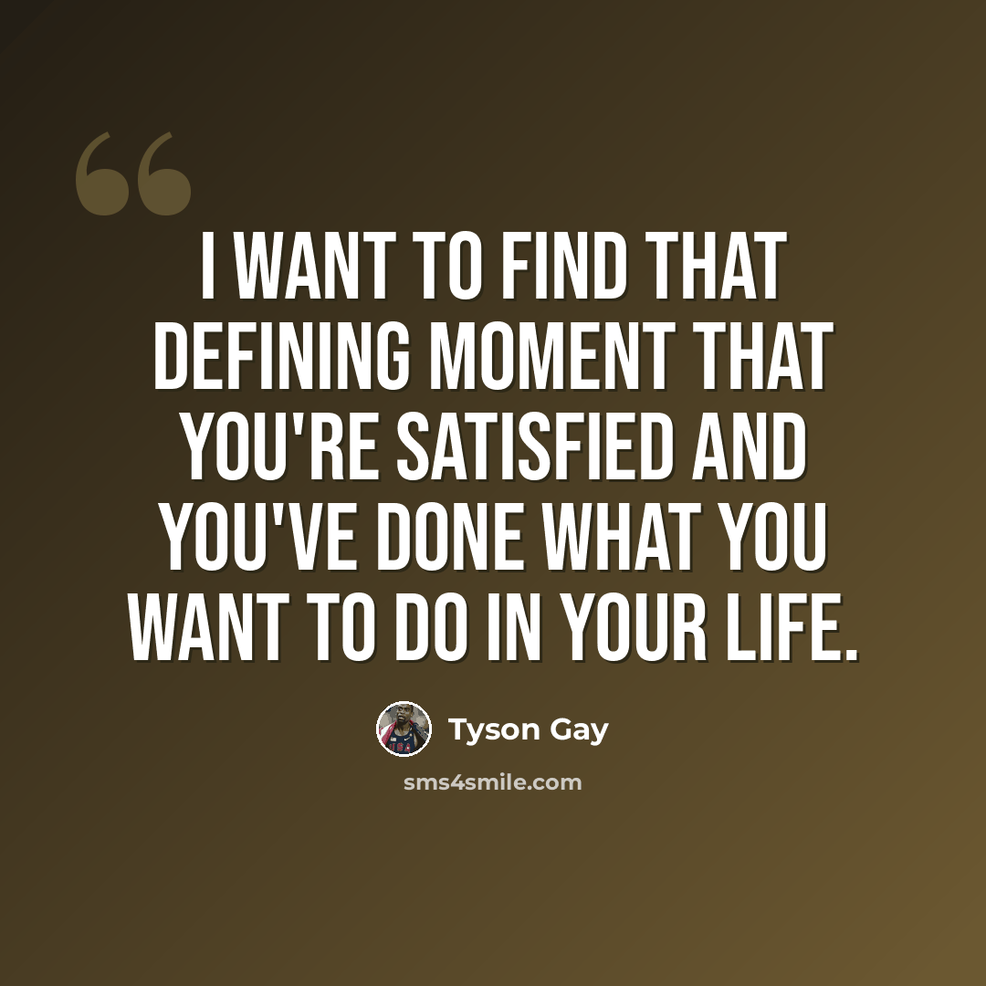 “I want to find that defining moment that you're satisfied and you've done what you want to do in your life.” quote by Tyson Gay