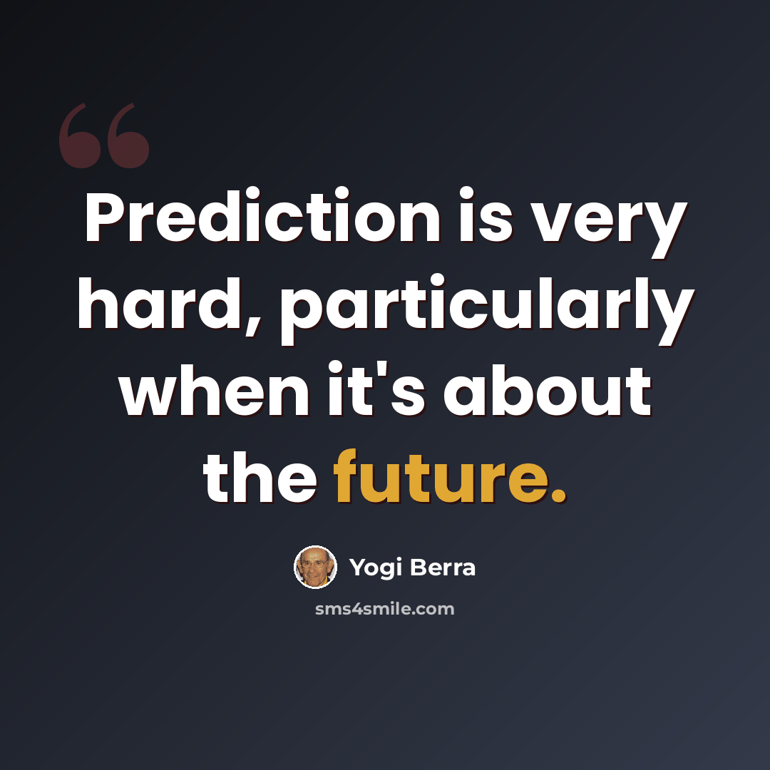 “Prediction is very hard, particularly when it's about the future.” quote by Yogi Berra