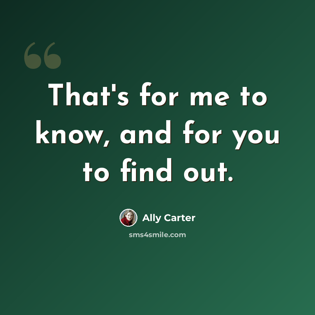 “That's for me to know, and for you to find out.” quote by Ally Carter