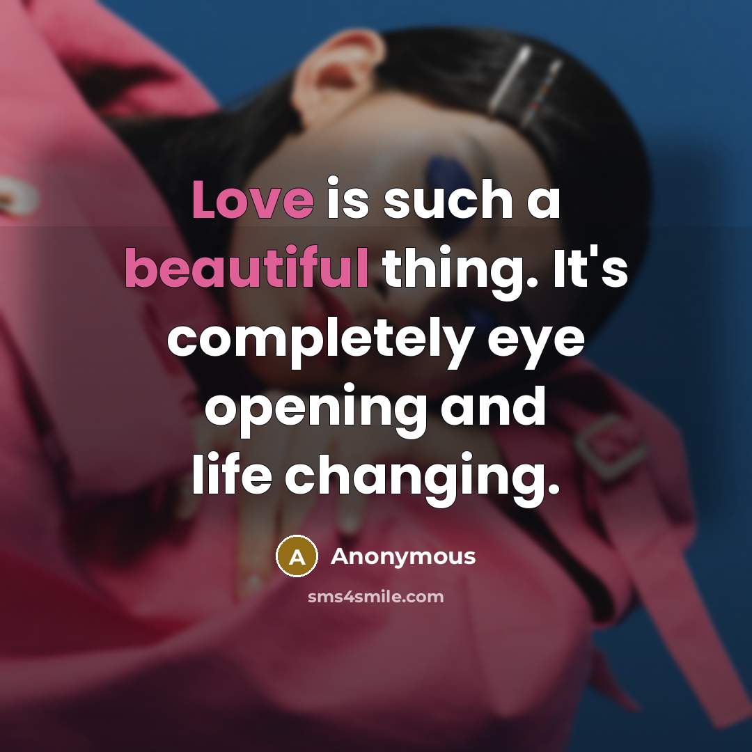 “Love is such a beautiful thing. It's completely eye opening and life changing.” quote by Anonymous