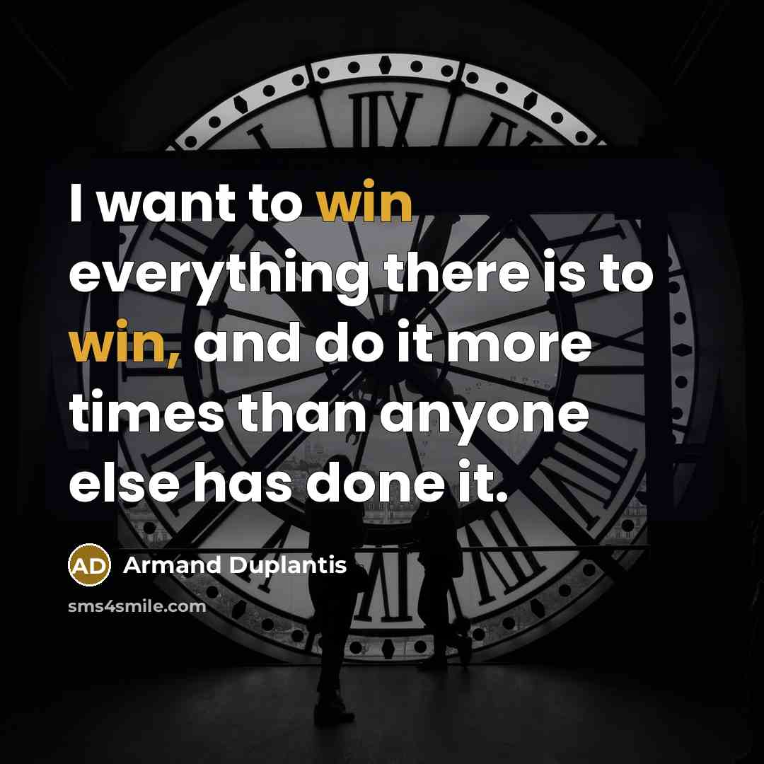 “I want to win everything there is to win, and do it more times than anyone else has done it.” quote by Armand Duplantis