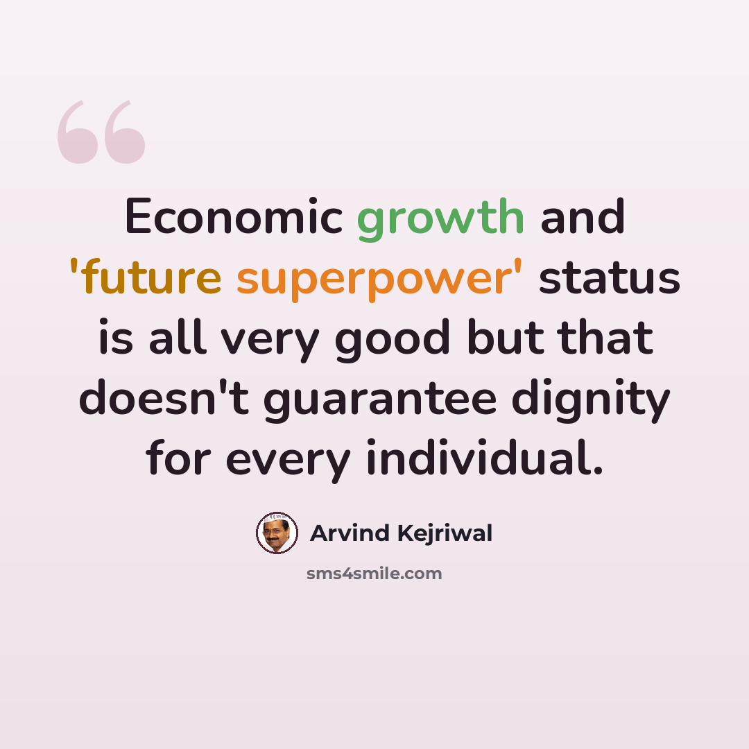 “Economic growth and 'future superpower' status is all very good but that doesn't guarantee dignity for every individual.” quote by Arvind Kejriwal