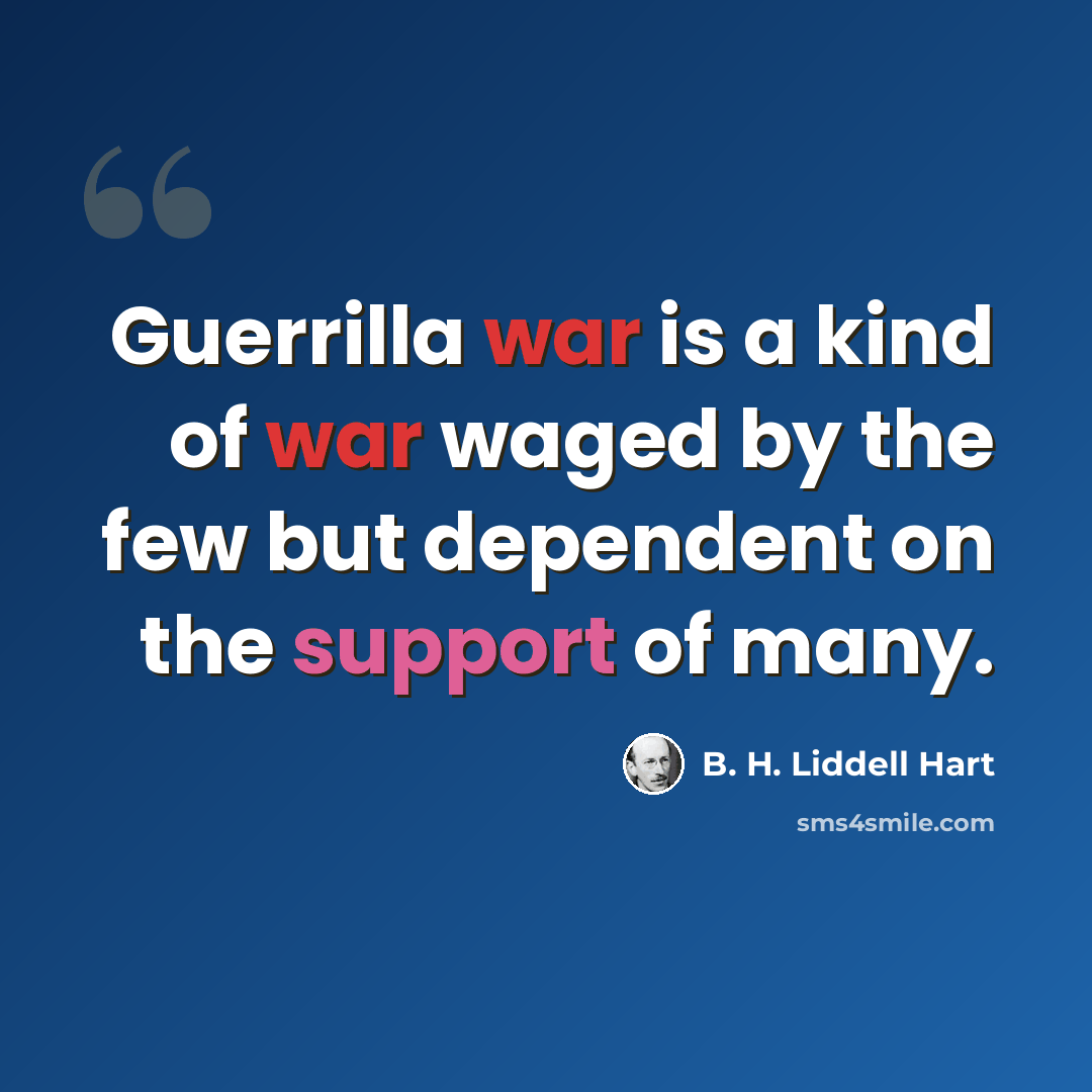 “Guerrilla war is a kind of war waged by the few but dependent on the support of many.” quote by B. H. Liddell Hart