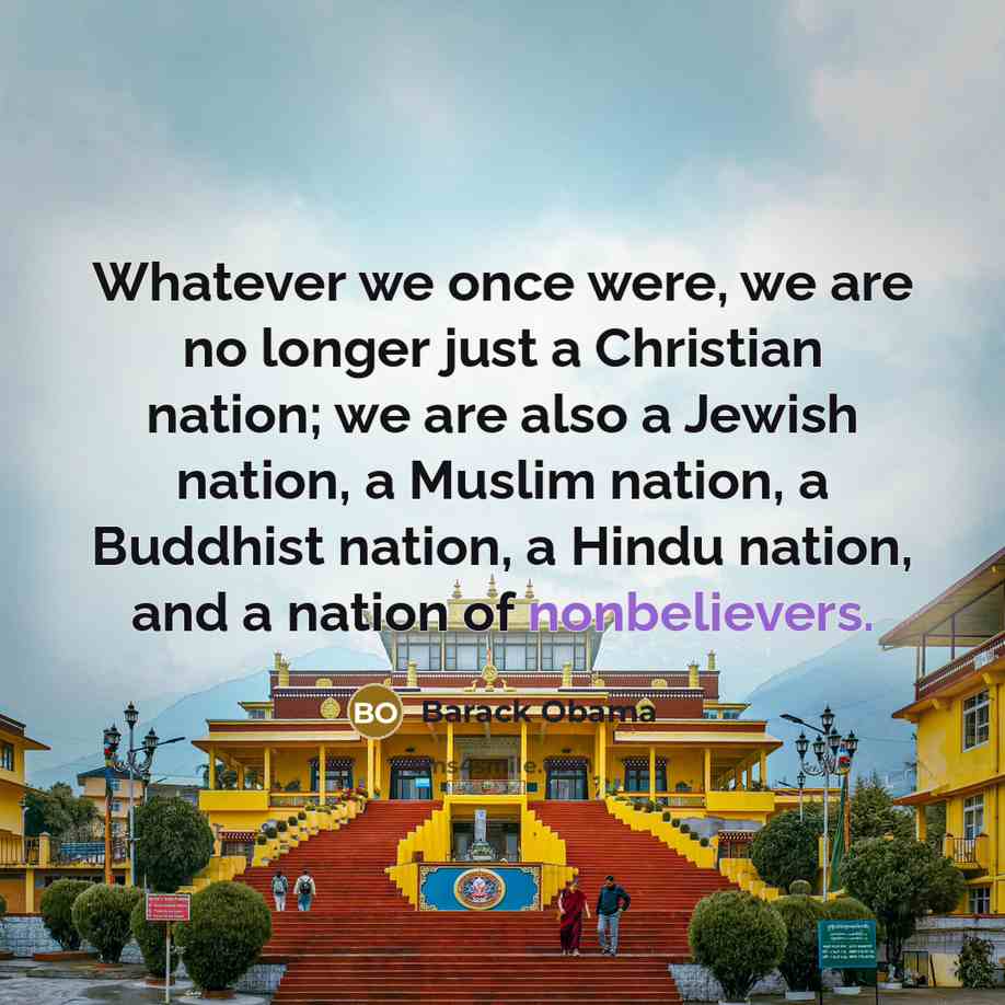 “Whatever we once were, we are no longer just a Christian nation; we are also a Jewish nation, a Muslim nation, a Buddhist nation, a Hindu nation, and a nation of nonbelievers.” quote by Barack Obama