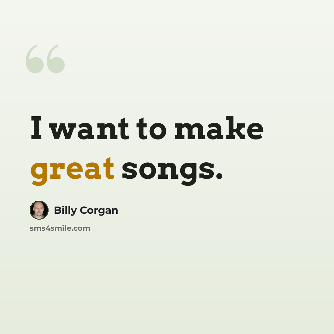 “I want to make great songs.” quote by Billy Corgan