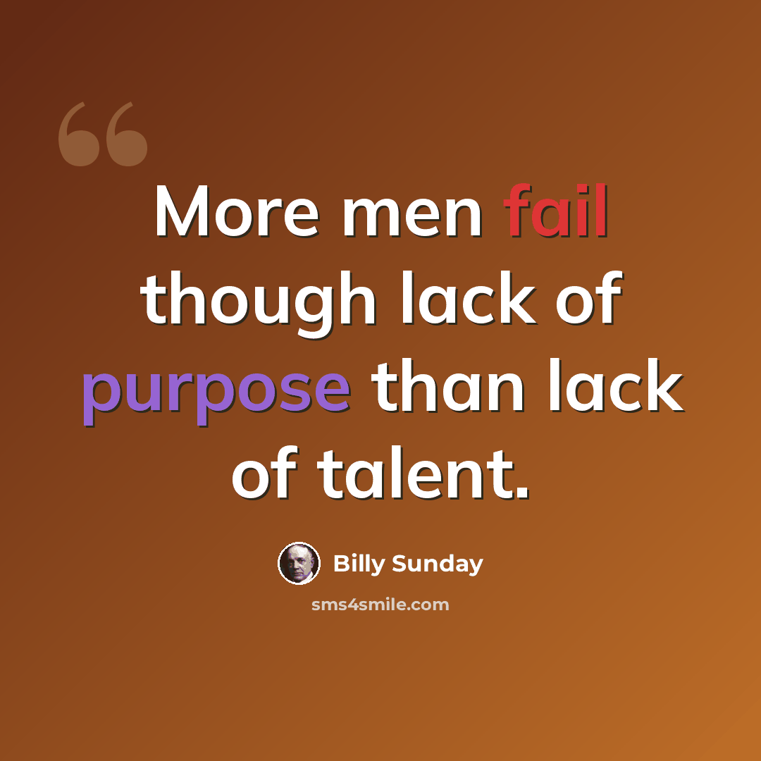 “More men fail though lack of purpose than lack of talent.” quote by Billy Sunday