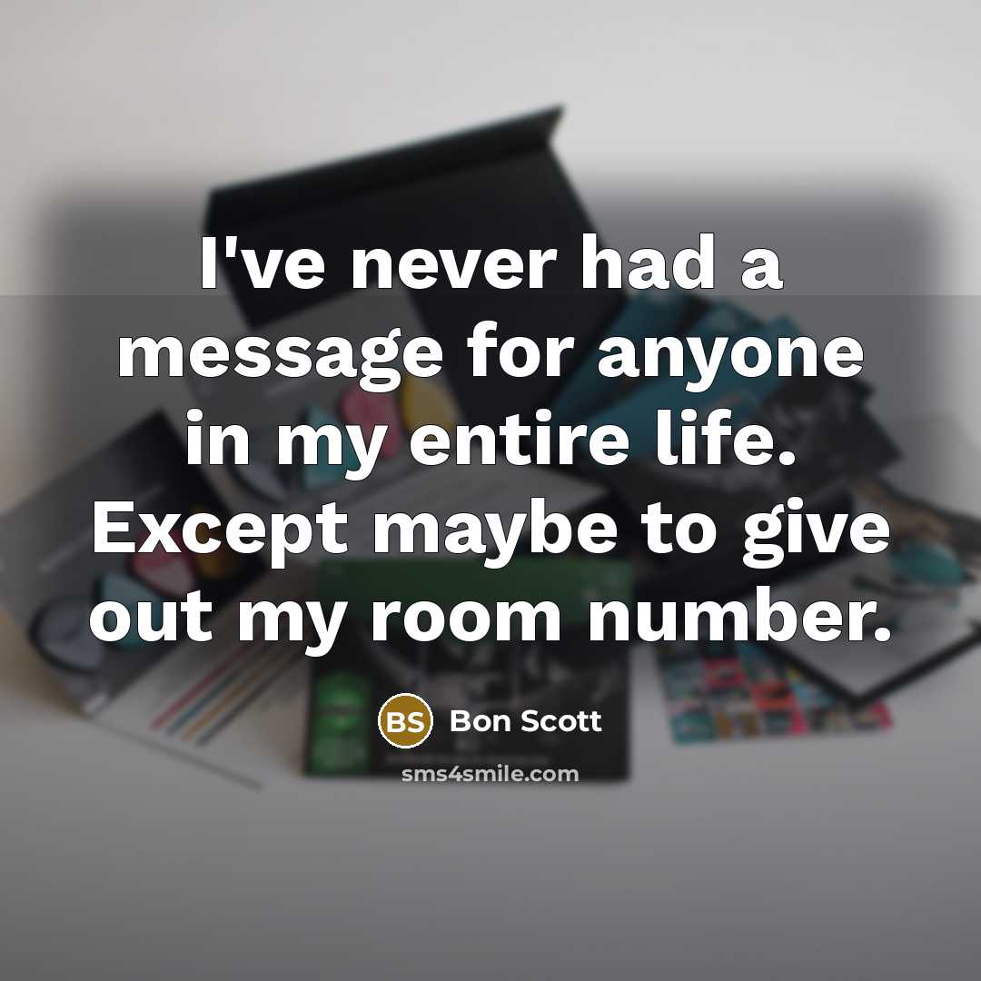 “I've never had a message for anyone in my entire life. Except maybe to give out my room number.” quote by Bon Scott