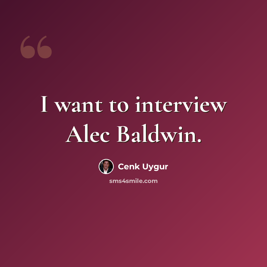 “I want to interview Alec Baldwin.” quote by Cenk Uygur