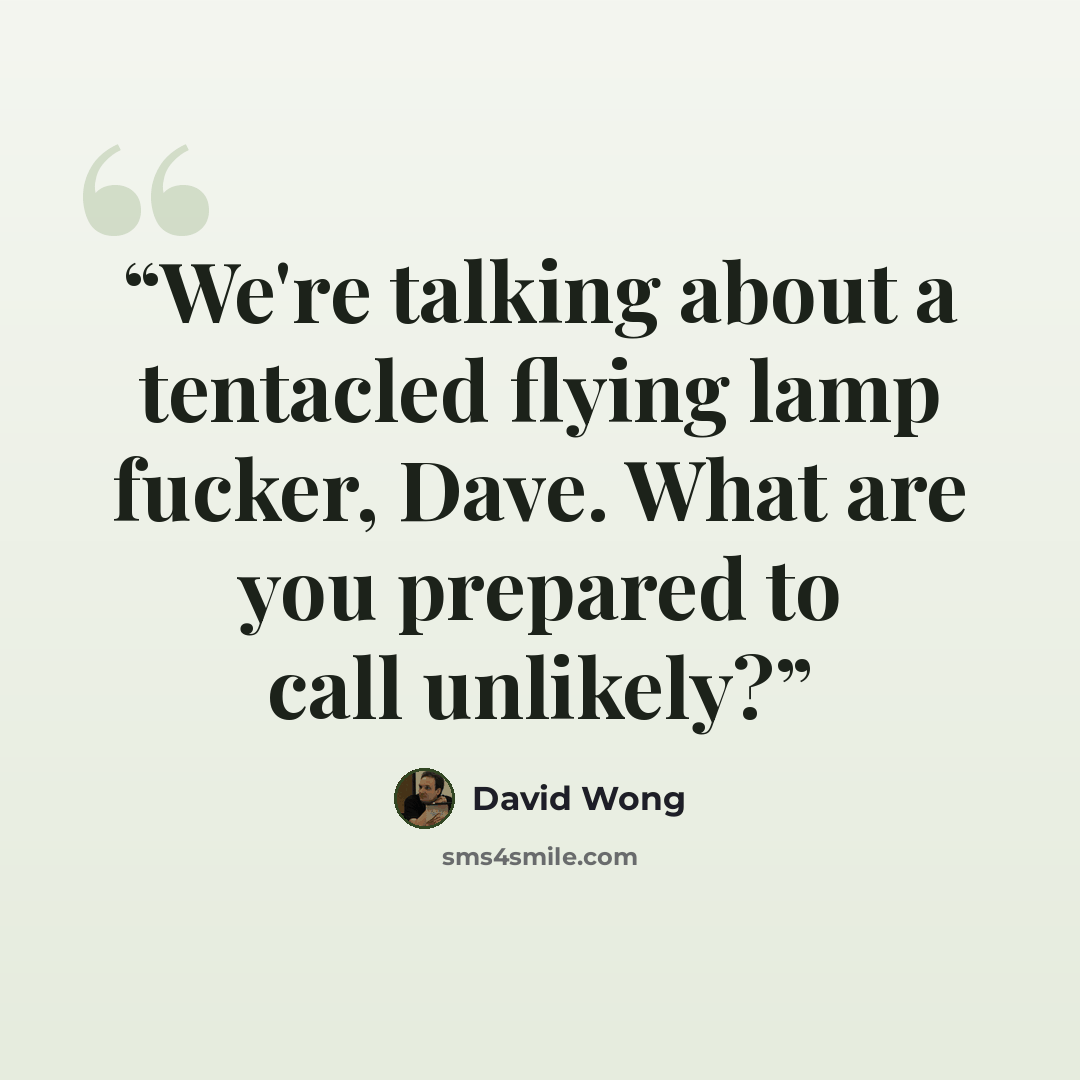 “We're talking about a tentacled flying lamp fucker, Dave. What are you prepared to call unlikely?” quote by David Wong