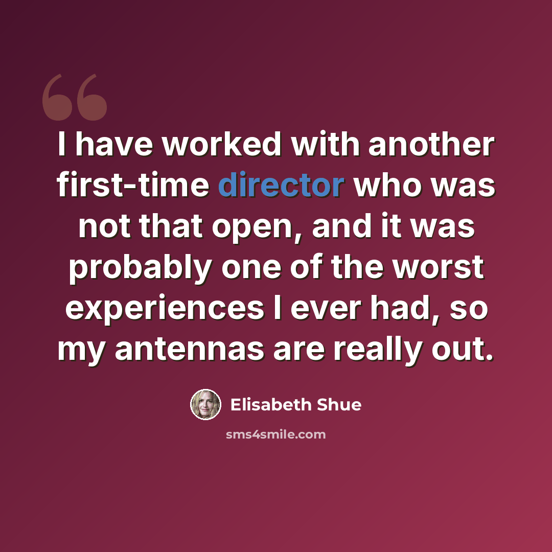 “I have worked with another first-time director who was not that open, and it was probably one of the worst experiences I ever had, so my antennas are really out.” quote by Elisabeth Shue