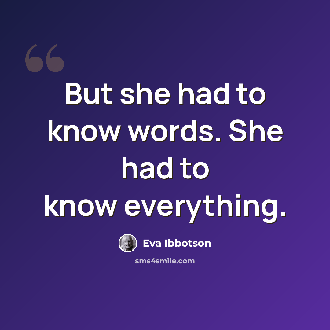 “But she had to know words. She had to know everything.” quote by Eva Ibbotson