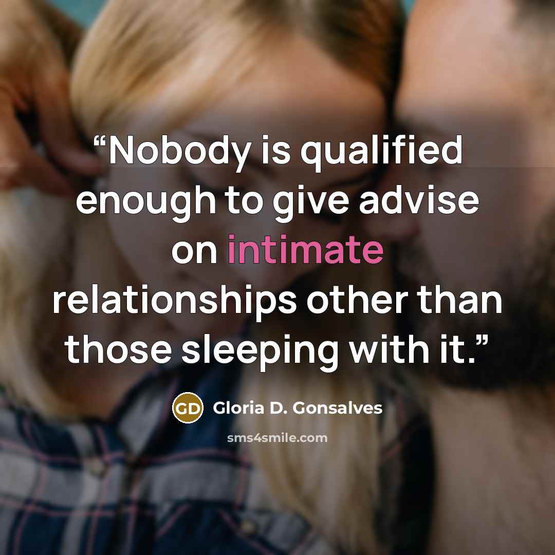 “Nobody is qualified enough to give advise on intimate relationships other than those sleeping with it.” quote by Gloria D. Gonsalves