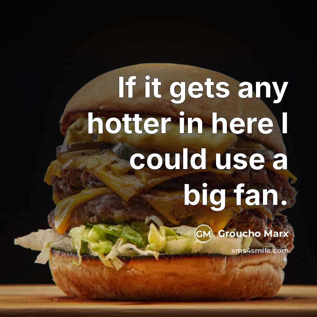 “If it gets any hotter in here I could use a big fan.” quote by Groucho Marx