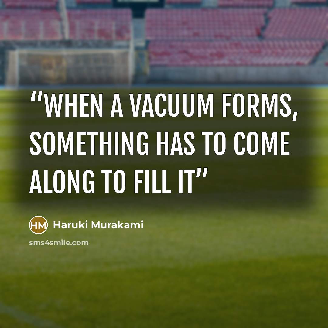 “When a vacuum forms, something has to come along to fill it” quote by Haruki Murakami