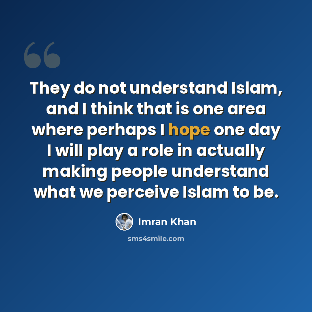 “They do not understand Islam, and I think that is one area where perhaps I hope one day I will play a role in actually making people understand what we perceive Islam to be.” quote by Imran Khan
