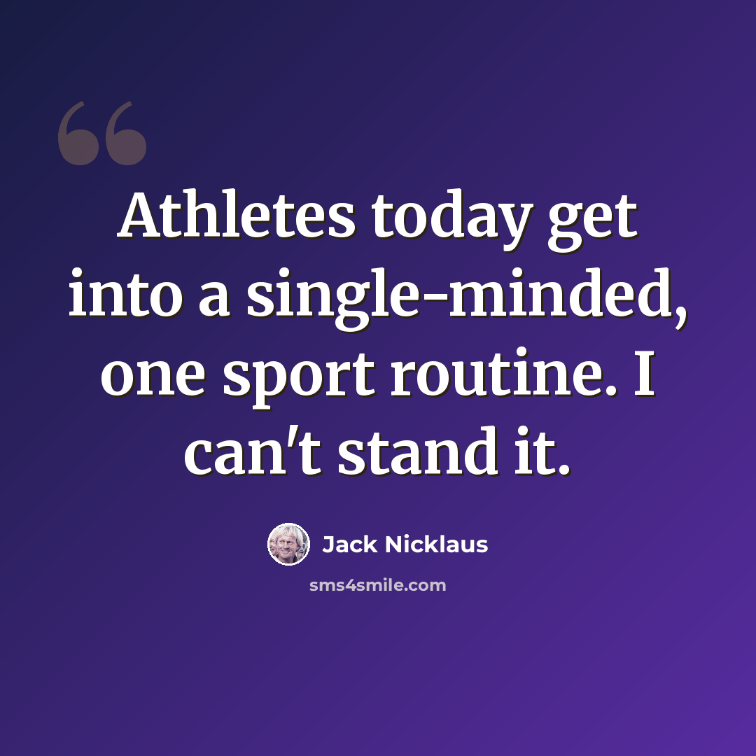 “Athletes today get into a single-minded, one sport routine. I can't stand it.” quote by Jack Nicklaus