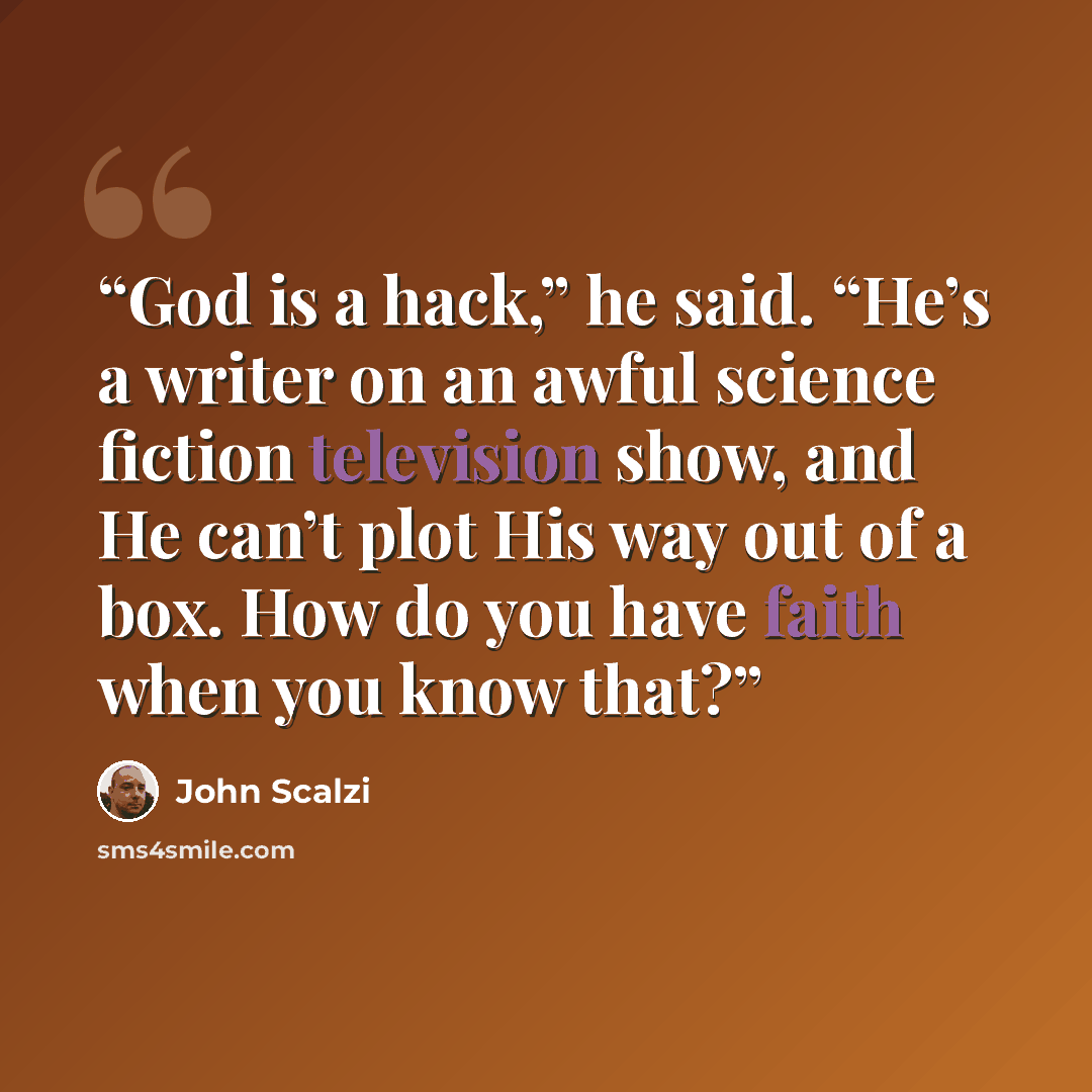 “God is a hack,” he said. “He’s a writer on an awful science fiction television show, and He can’t plot His way out of a box. How do you have faith when you know that?” quote by John Scalzi