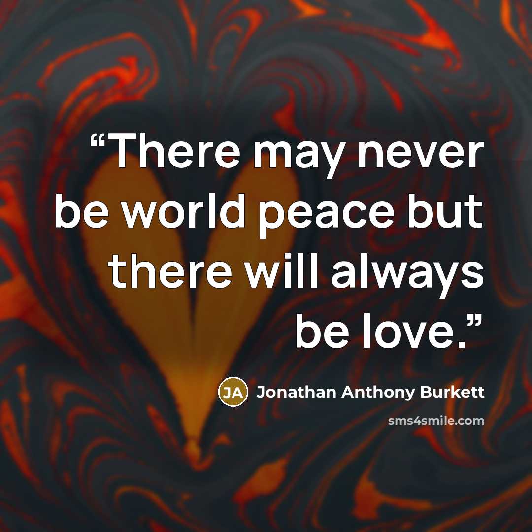“There may never be world peace but there will always be love.” quote by Jonathan Anthony Burkett