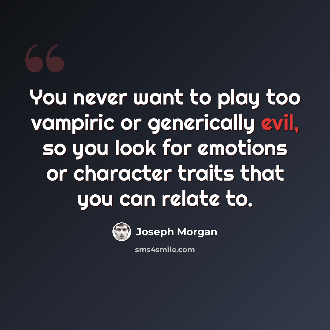 “You never want to play too vampiric or generically evil, so you look for emotions or character traits that you can relate to.” quote by Joseph Morgan