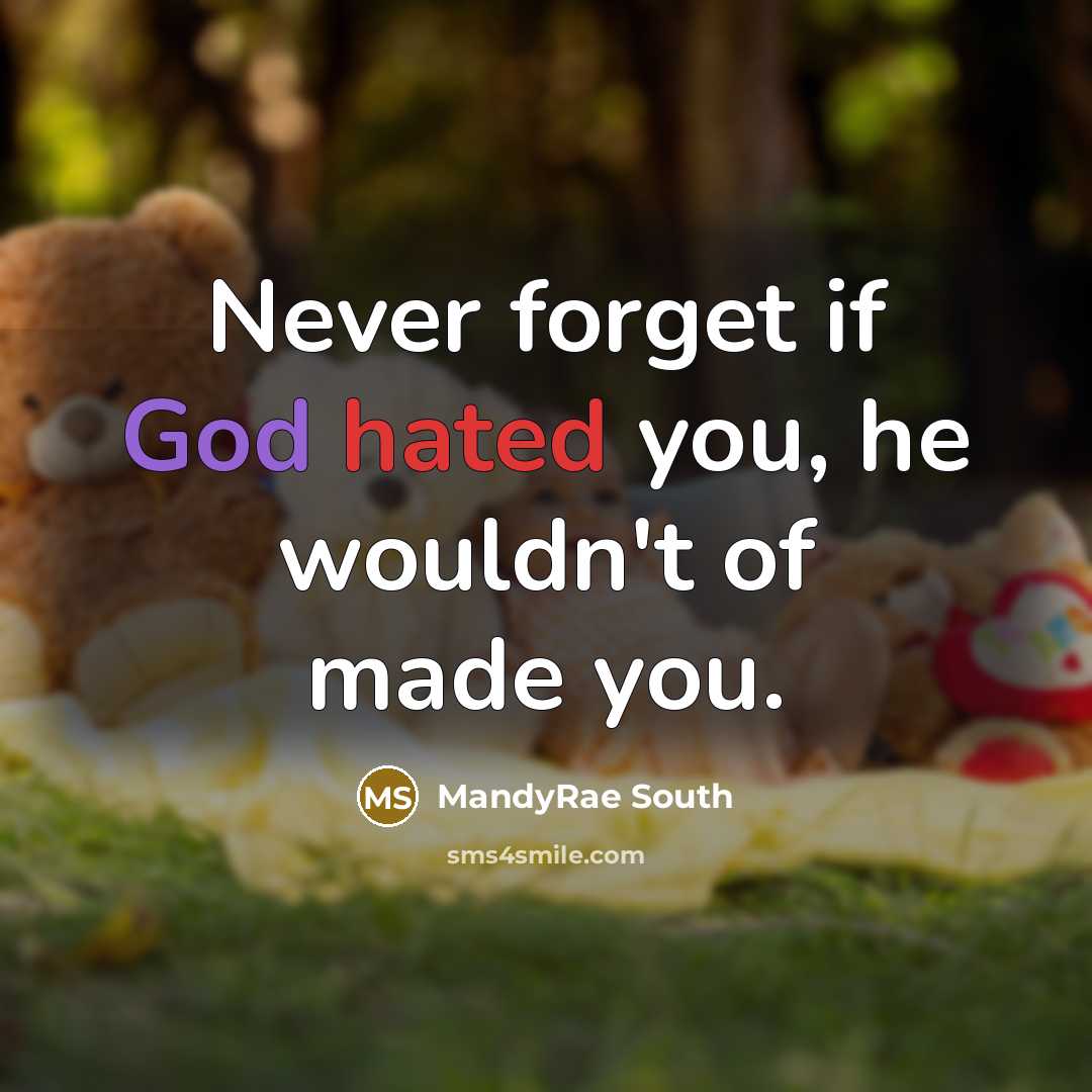 “Never forget if God hated you, he wouldn't of made you.” quote by MandyRae South
